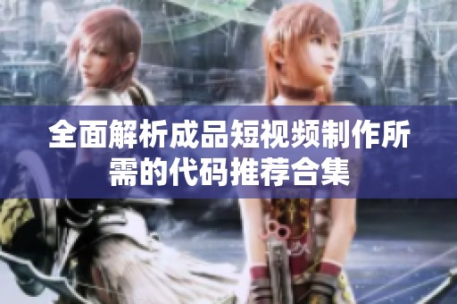 全面解析成品短视频制作所需的代码推荐合集