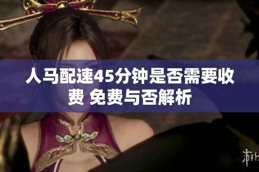 人马配速45分钟是否需要收费 免费与否解析