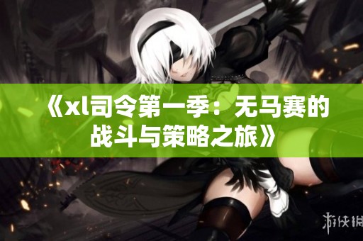 《xl司令第一季：无马赛的战斗与策略之旅》