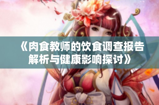 《肉食教师的饮食调查报告解析与健康影响探讨》