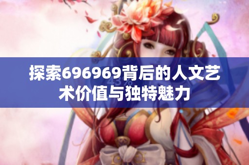 探索696969背后的人文艺术价值与独特魅力