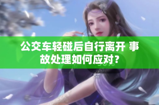 公交车轻碰后自行离开 事故处理如何应对？
