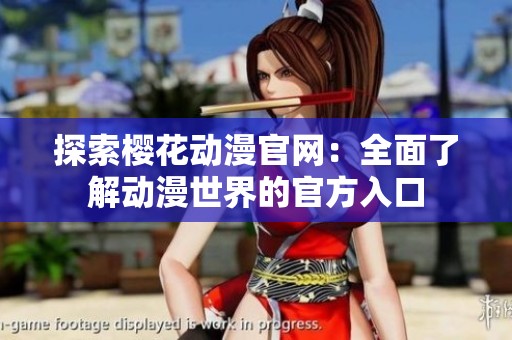 探索樱花动漫官网：全面了解动漫世界的官方入口