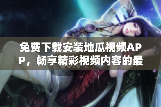 免费下载安装地瓜视频APP，畅享精彩视频内容的最佳选择