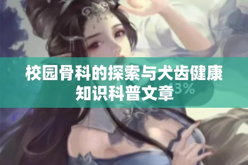 校园骨科的探索与犬齿健康知识科普文章