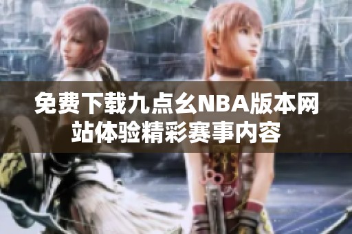 免费下载九点幺NBA版本网站体验精彩赛事内容