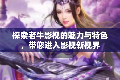 探索老牛影视的魅力与特色，带您进入影视新视界