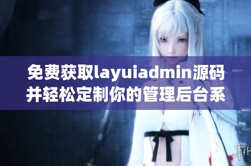 免费获取layuiadmin源码并轻松定制你的管理后台系统