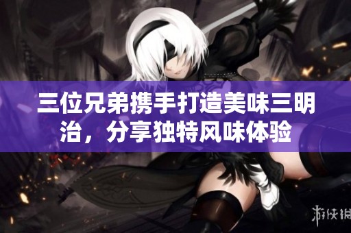 三位兄弟携手打造美味三明治，分享独特风味体验