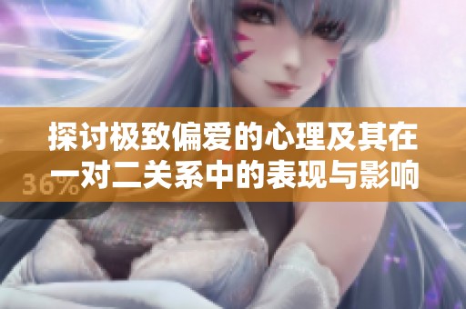 探讨极致偏爱的心理及其在一对二关系中的表现与影响