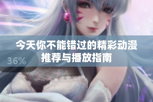 今天你不能错过的精彩动漫推荐与播放指南