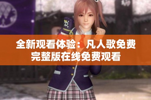全新观看体验：凡人歌免费完整版在线免费观看