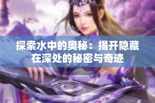 探索水中的奥秘：揭开隐藏在深处的秘密与奇迹