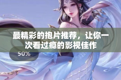 最精彩的抱片推荐，让你一次看过瘾的影视佳作