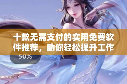 十款无需支付的实用免费软件推荐，助你轻松提升工作效率