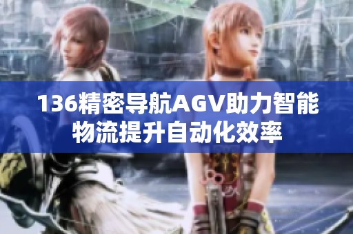 136精密导航AGV助力智能物流提升自动化效率