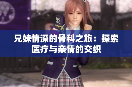 兄妹情深的骨科之旅：探索医疗与亲情的交织