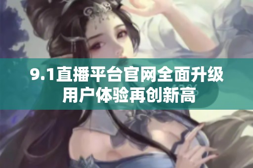 9.1直播平台官网全面升级 用户体验再创新高