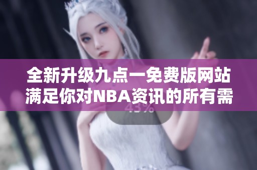 全新升级九点一免费版网站满足你对NBA资讯的所有需求