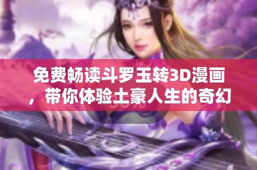 免费畅读斗罗玉转3D漫画，带你体验土豪人生的奇幻冒险
