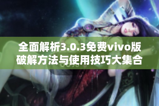 全面解析3.0.3免费vivo版破解方法与使用技巧大集合
