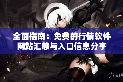 全面指南：免费的行情软件网站汇总与入口信息分享