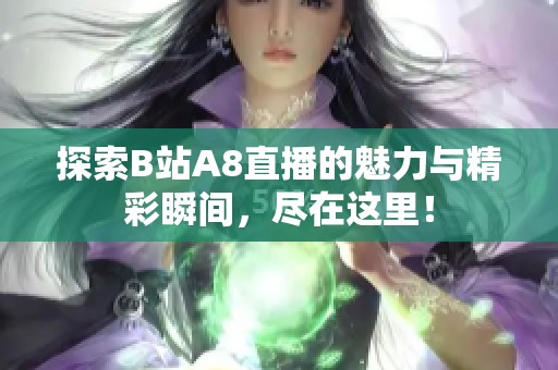 探索B站A8直播的魅力与精彩瞬间，尽在这里！