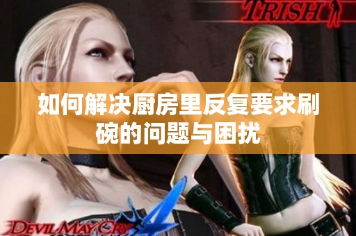 如何解决厨房里反复要求刷碗的问题与困扰