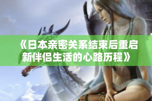 《日本亲密关系结束后重启新伴侣生活的心路历程》