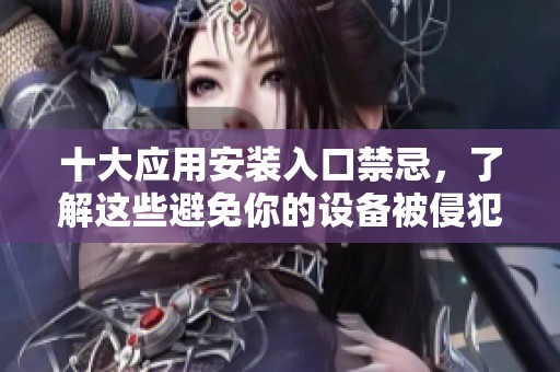 十大应用安装入口禁忌，了解这些避免你的设备被侵犯
