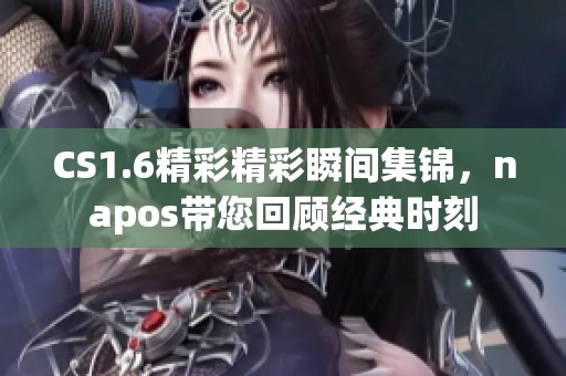 CS1.6精彩精彩瞬间集锦，napos带您回顾经典时刻