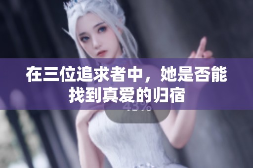 在三位追求者中，她是否能找到真爱的归宿
