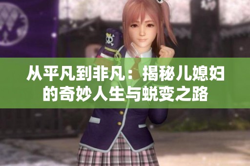 从平凡到非凡：揭秘儿媳妇的奇妙人生与蜕变之路
