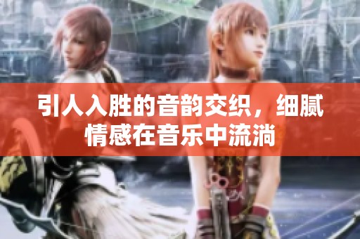 引人入胜的音韵交织，细腻情感在音乐中流淌