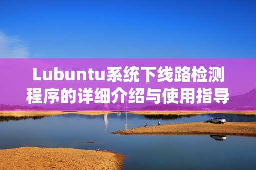 Lubuntu系统下线路检测程序的详细介绍与使用指导