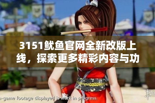 3151鱿鱼官网全新改版上线，探索更多精彩内容与功能