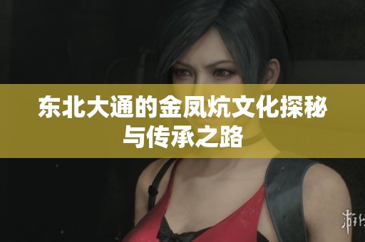东北大通的金凤炕文化探秘与传承之路