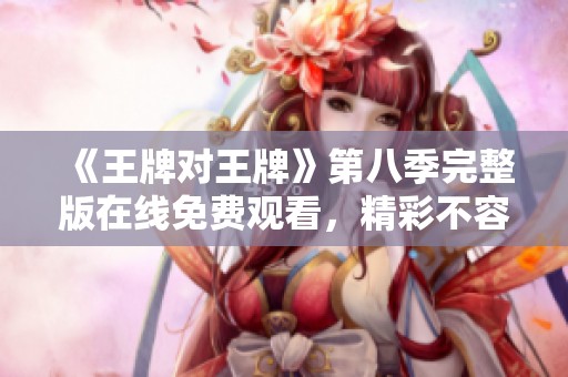 《王牌对王牌》第八季完整版在线免费观看，精彩不容错过