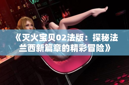 《灭火宝贝02法版：探秘法兰西新篇章的精彩冒险》