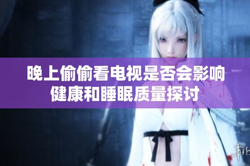 晚上偷偷看电视是否会影响健康和睡眠质量探讨