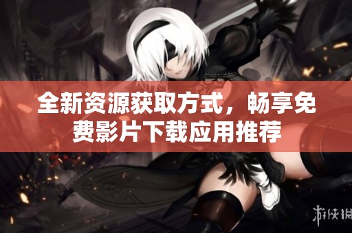 全新资源获取方式，畅享免费影片下载应用推荐