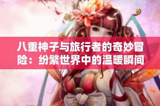 八重神子与旅行者的奇妙冒险：纷繁世界中的温暖瞬间
