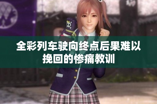 全彩列车驶向终点后果难以挽回的惨痛教训