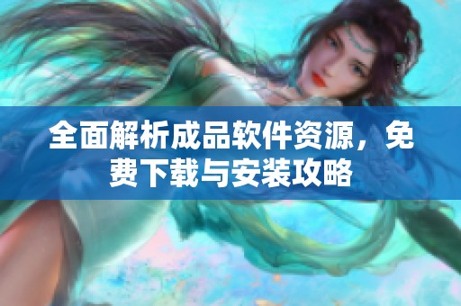 全面解析成品软件资源，免费下载与安装攻略