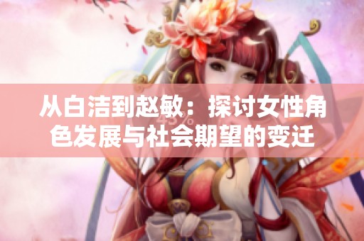 从白洁到赵敏：探讨女性角色发展与社会期望的变迁