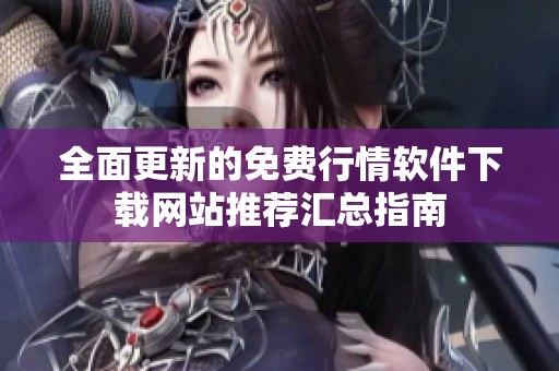 全面更新的免费行情软件下载网站推荐汇总指南