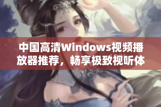 中国高清Windows视频播放器推荐，畅享极致视听体验