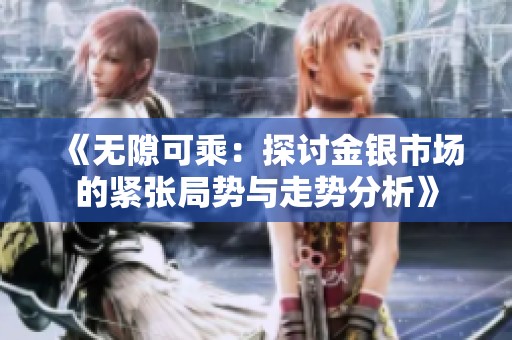 《无隙可乘：探讨金银市场的紧张局势与走势分析》