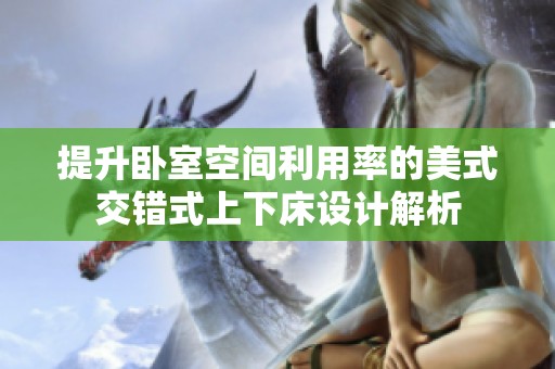 提升卧室空间利用率的美式交错式上下床设计解析