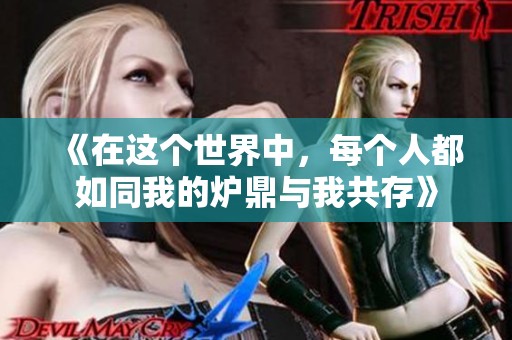 《在这个世界中，每个人都如同我的炉鼎与我共存》